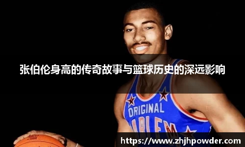 张伯伦身高的传奇故事与篮球历史的深远影响